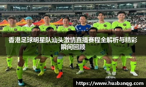 香港足球明星队汕头激情直播赛程全解析与精彩瞬间回顾